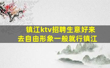 镇江ktv招聘生意好来去自由形象一般就行镇江